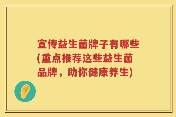 宣传益生菌牌子有哪些(重点推荐这些益生菌品牌，助你健康养生)