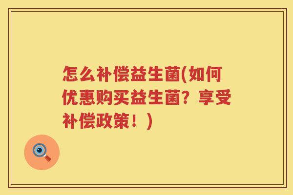 怎么补偿益生菌(如何优惠购买益生菌？享受补偿政策！)