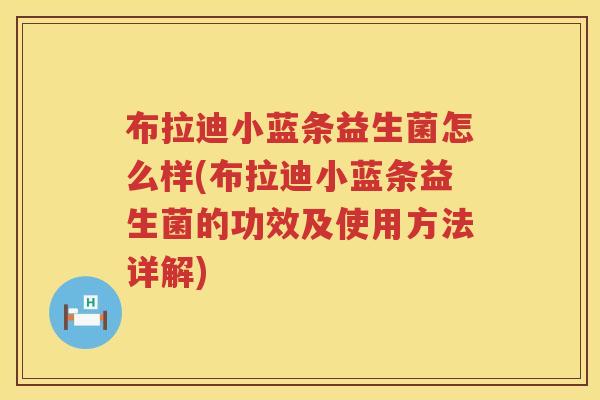 布拉迪小蓝条益生菌怎么样(布拉迪小蓝条益生菌的功效及使用方法详解)