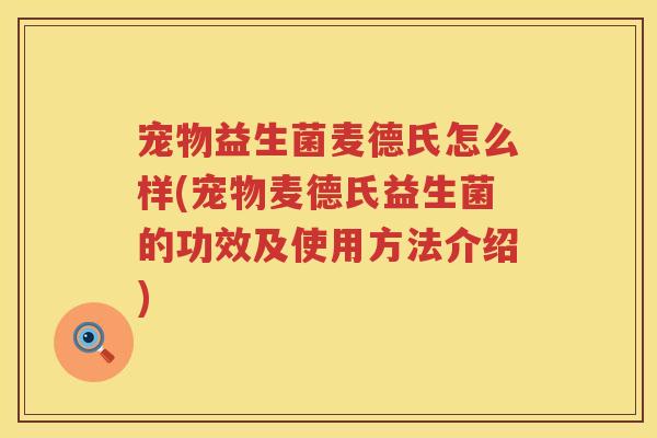 宠物益生菌麦德氏怎么样(宠物麦德氏益生菌的功效及使用方法介绍)