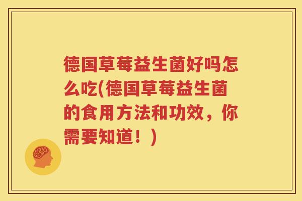德国草莓益生菌好吗怎么吃(德国草莓益生菌的食用方法和功效，你需要知道！)