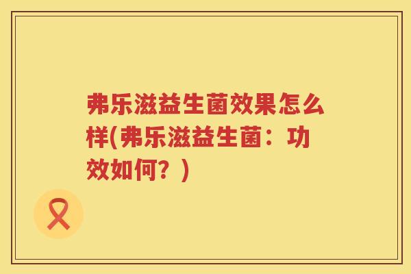 弗乐滋益生菌效果怎么样(弗乐滋益生菌：功效如何？)