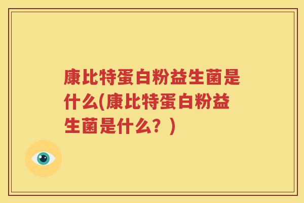 康比特蛋白粉益生菌是什么(康比特蛋白粉益生菌是什么？)