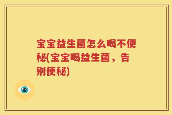 宝宝益生菌怎么喝不便秘(宝宝喝益生菌，告别便秘)