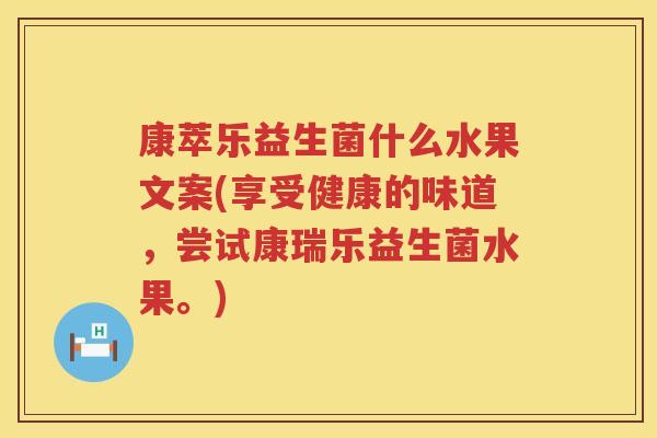 康萃乐益生菌什么水果文案(享受健康的味道，尝试康瑞乐益生菌水果。)