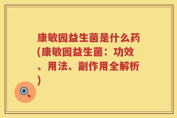 康敏园益生菌是什么药(康敏园益生菌：功效、用法、副作用全解析)