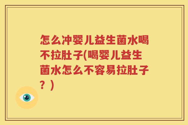 怎么冲婴儿益生菌水喝不拉肚子(喝婴儿益生菌水怎么不容易拉肚子？)