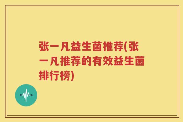 张一凡益生菌推荐(张一凡推荐的有效益生菌排行榜)