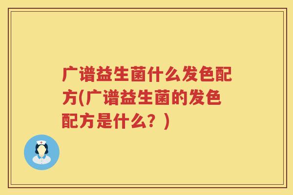 广谱益生菌什么发色配方(广谱益生菌的发色配方是什么？)