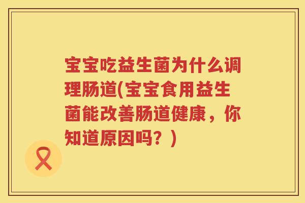 宝宝吃益生菌为什么调理肠道(宝宝食用益生菌能改善肠道健康，你知道原因吗？)