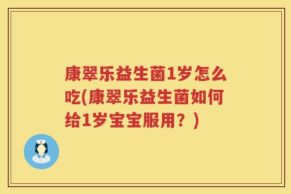 康翠乐益生菌1岁怎么吃(康翠乐益生菌如何给1岁宝宝服用？)