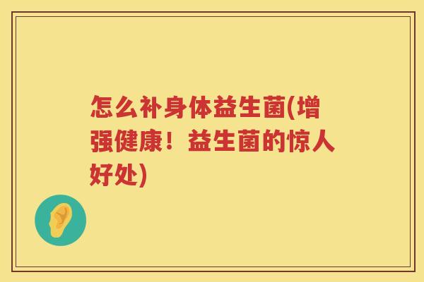 怎么补身体益生菌(增强健康！益生菌的惊人好处)
