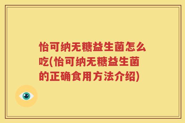 怡可纳无糖益生菌怎么吃(怡可纳无糖益生菌的正确食用方法介绍)