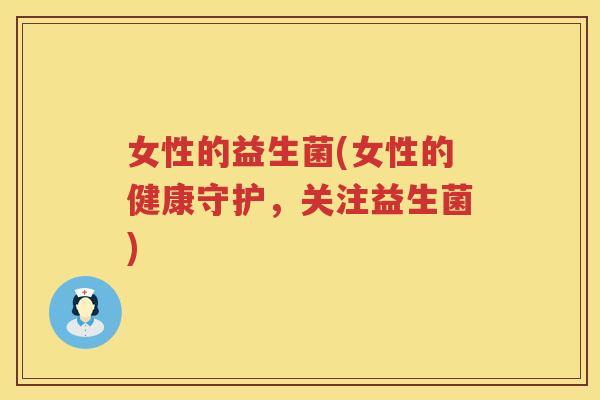 女性的益生菌(女性的健康守护，关注益生菌)
