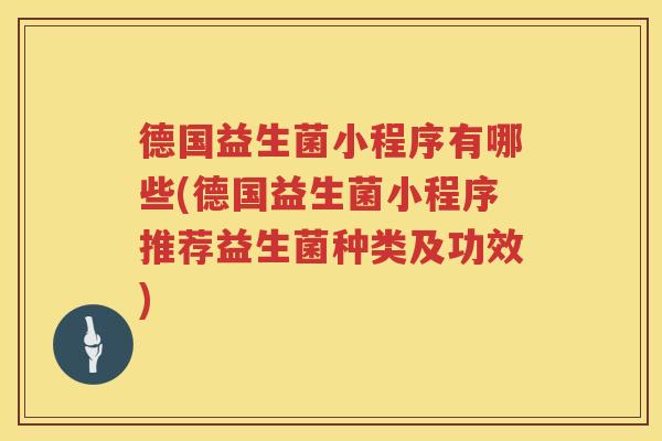 德国益生菌小程序有哪些(德国益生菌小程序推荐益生菌种类及功效)