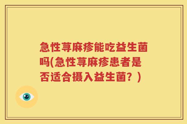 急性荨麻疹能吃益生菌吗(急性荨麻疹患者是否适合摄入益生菌？)