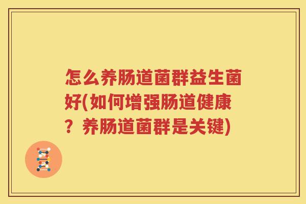 怎么养肠道菌群益生菌好(如何增强肠道健康？养肠道菌群是关键)