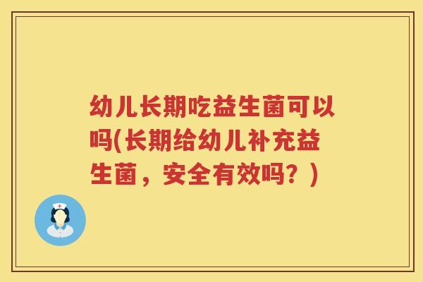 幼儿长期吃益生菌可以吗(长期给幼儿补充益生菌，安全有效吗？)
