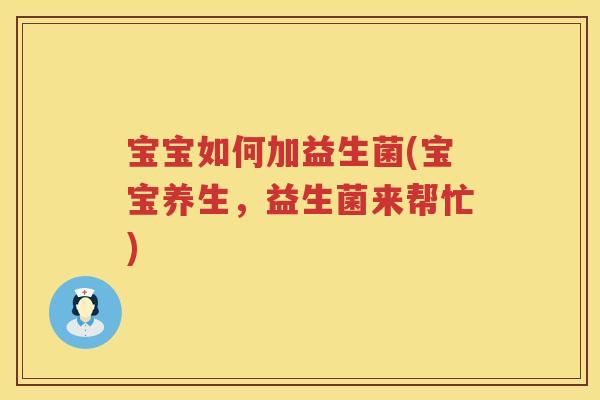 宝宝如何加益生菌(宝宝养生，益生菌来帮忙)
