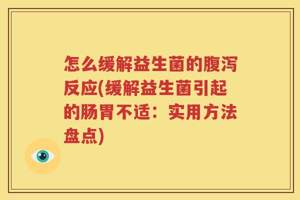 怎么缓解益生菌的腹泻反应(缓解益生菌引起的肠胃不适：实用方法盘点)