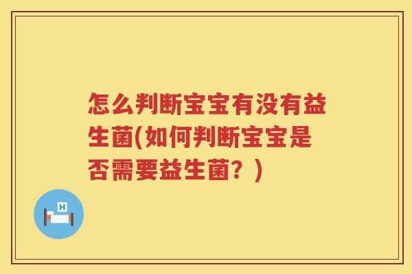 怎么判断宝宝有没有益生菌(如何判断宝宝是否需要益生菌？)