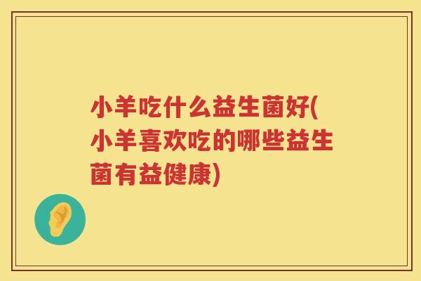 小羊吃什么益生菌好(小羊喜欢吃的哪些益生菌有益健康)