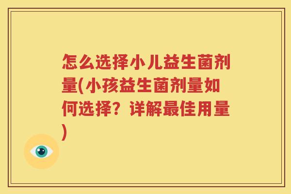 怎么选择小儿益生菌剂量(小孩益生菌剂量如何选择？详解最佳用量)