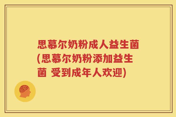 思慕尔奶粉成人益生菌(思慕尔奶粉添加益生菌 受到成年人欢迎)