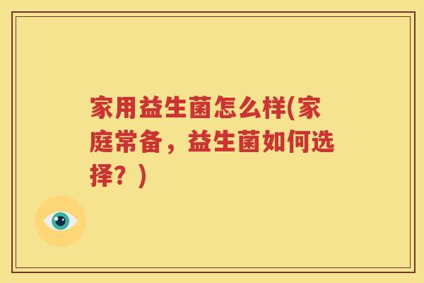 家用益生菌怎么样(家庭常备，益生菌如何选择？)