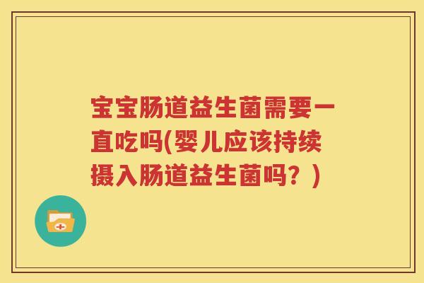 宝宝肠道益生菌需要一直吃吗(婴儿应该持续摄入肠道益生菌吗？)