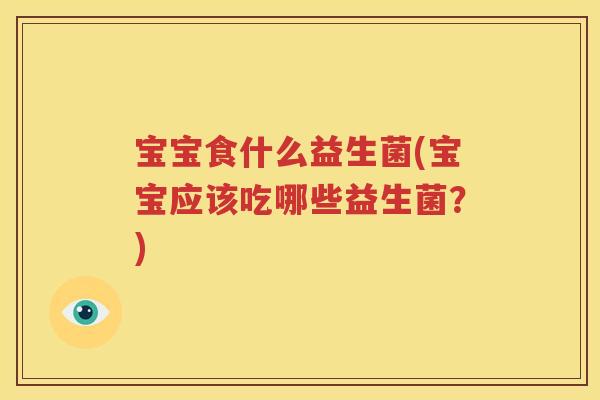 宝宝食什么益生菌(宝宝应该吃哪些益生菌？)