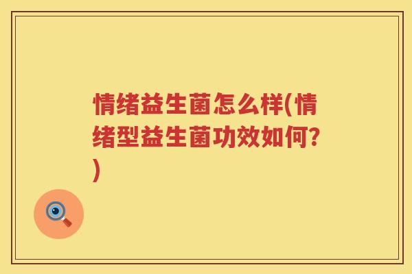 情绪益生菌怎么样(情绪型益生菌功效如何？)