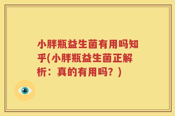 小胖瓶益生菌有用吗知乎(小胖瓶益生菌正解析：真的有用吗？)