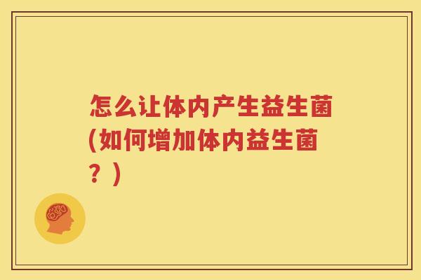 怎么让体内产生益生菌(如何增加体内益生菌？)