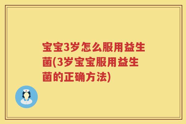 宝宝3岁怎么服用益生菌(3岁宝宝服用益生菌的正确方法)