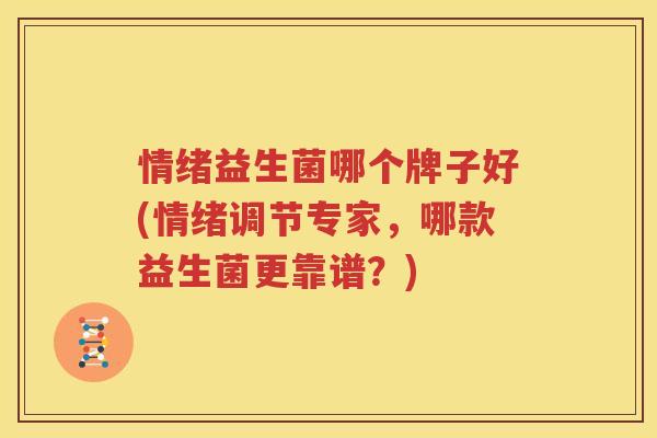 情绪益生菌哪个牌子好(情绪调节专家，哪款益生菌更靠谱？)