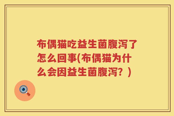 布偶猫吃益生菌腹泻了怎么回事(布偶猫为什么会因益生菌腹泻？)