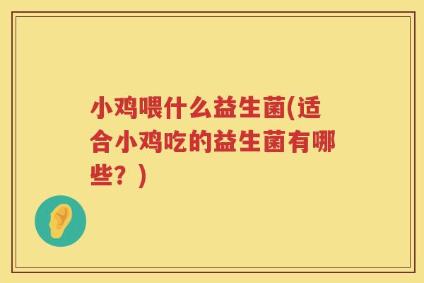 小鸡喂什么益生菌(适合小鸡吃的益生菌有哪些？)