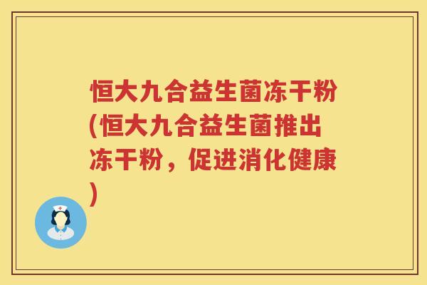 恒大九合益生菌冻干粉(恒大九合益生菌推出冻干粉，促进消化健康)