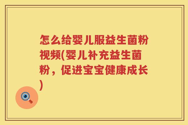怎么给婴儿服益生菌粉视频(婴儿补充益生菌粉，促进宝宝健康成长)