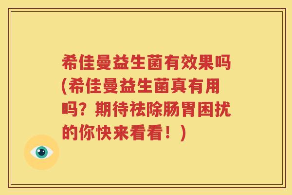 希佳曼益生菌有效果吗(希佳曼益生菌真有用吗？期待祛除肠胃困扰的你快来看看！)