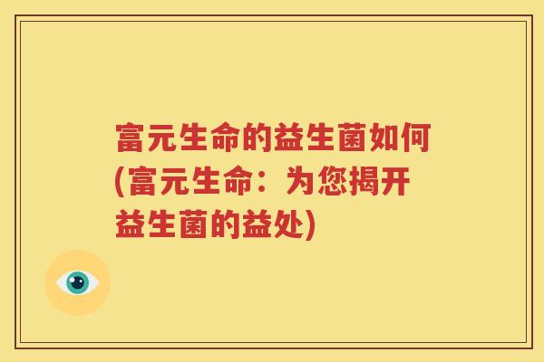 富元生命的益生菌如何(富元生命：为您揭开益生菌的益处)