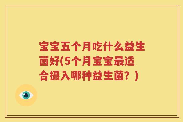 宝宝五个月吃什么益生菌好(5个月宝宝最适合摄入哪种益生菌？)