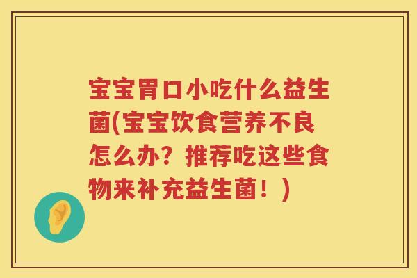 宝宝胃口小吃什么益生菌(宝宝饮食营养不良怎么办？推荐吃这些食物来补充益生菌！)