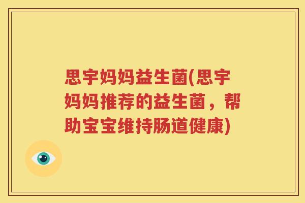 思宇妈妈益生菌(思宇妈妈推荐的益生菌，帮助宝宝维持肠道健康)
