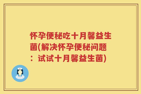 怀孕便秘吃十月馨益生菌(解决怀孕便秘问题：试试十月馨益生菌)