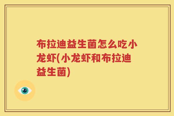 布拉迪益生菌怎么吃小龙虾(小龙虾和布拉迪益生菌)