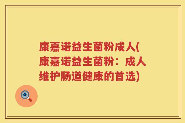 康嘉诺益生菌粉成人(康嘉诺益生菌粉：成人维护肠道健康的首选)