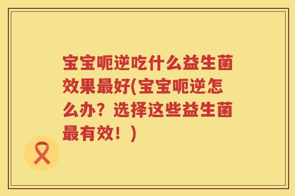 宝宝呃逆吃什么益生菌效果最好(宝宝呃逆怎么办？选择这些益生菌最有效！)