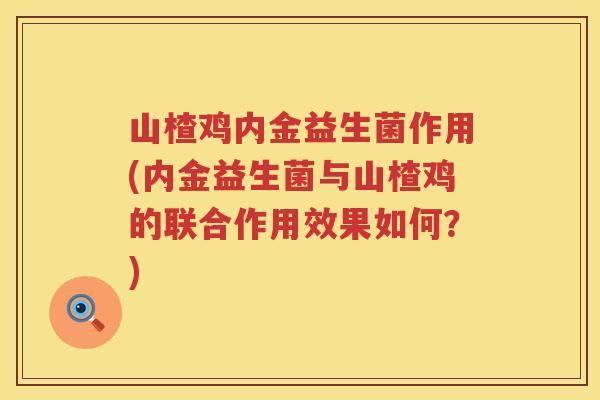 山楂鸡内金益生菌作用(内金益生菌与山楂鸡的联合作用效果如何？)